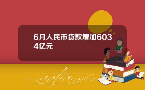 6月人民币贷款增加6034亿元