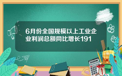 6月份全国规模以上工业企业利润总额同比增长191