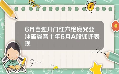 6月喜迎开门红六绝魔咒要冲破曩昔十年6月A股如许表现