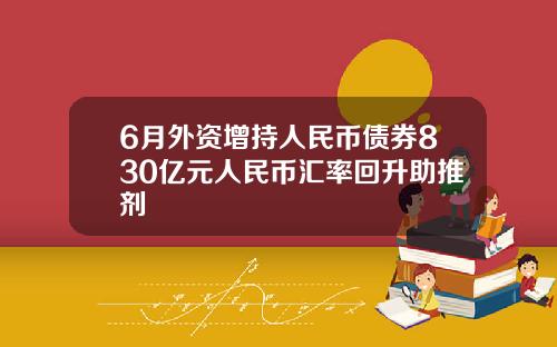 6月外资增持人民币债券830亿元人民币汇率回升助推剂
