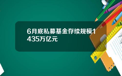 6月底私募基金存续规模1435万亿元