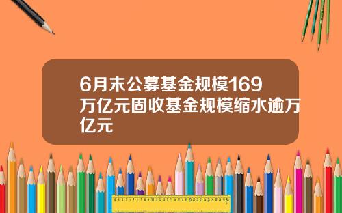 6月末公募基金规模169万亿元固收基金规模缩水逾万亿元