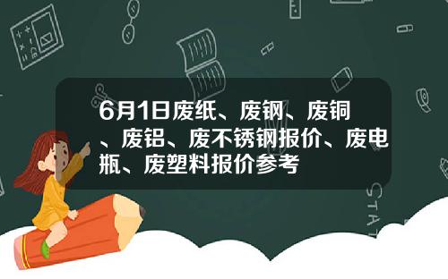 6月1日废纸、废钢、废铜、废铝、废不锈钢报价、废电瓶、废塑料报价参考