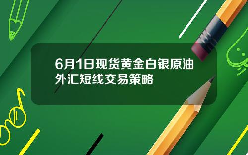 6月1日现货黄金白银原油外汇短线交易策略
