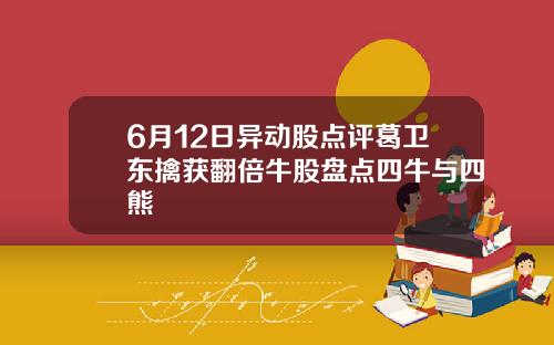 6月12日异动股点评葛卫东擒获翻倍牛股盘点四牛与四熊