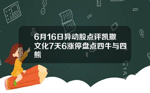 6月16日异动股点评凯撒文化7天6涨停盘点四牛与四熊