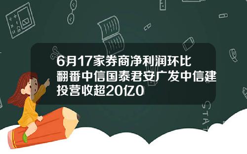 6月17家券商净利润环比翻番中信国泰君安广发中信建投营收超20亿0
