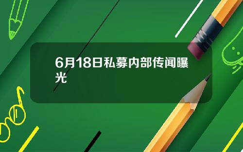 6月18日私募内部传闻曝光
