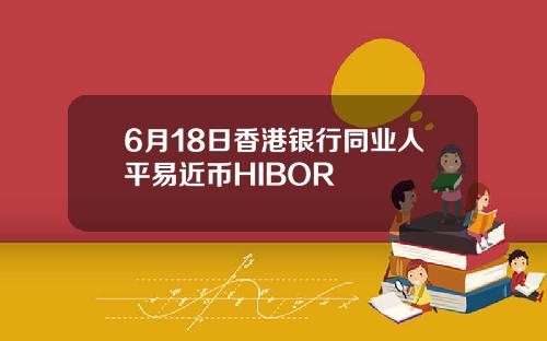 6月18日香港银行同业人平易近币HIBOR