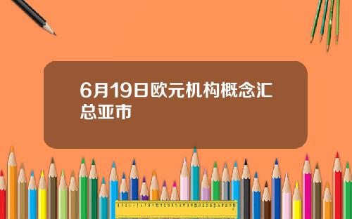 6月19日欧元机构概念汇总亚市