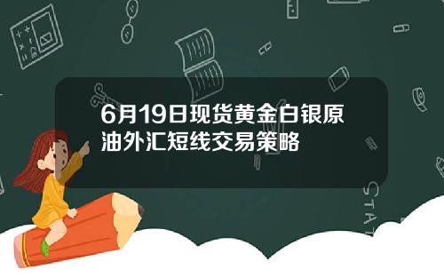 6月19日现货黄金白银原油外汇短线交易策略