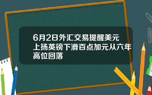 6月2日外汇交易提醒美元上扬英镑下滑百点加元从六年高位回落