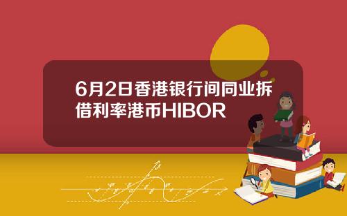 6月2日香港银行间同业拆借利率港币HIBOR