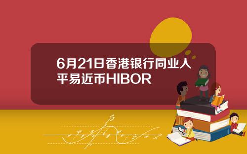6月21日香港银行同业人平易近币HIBOR
