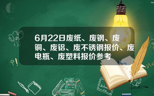 6月22日废纸、废钢、废铜、废铝、废不锈钢报价、废电瓶、废塑料报价参考