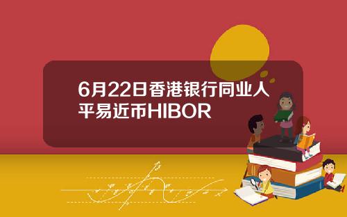 6月22日香港银行同业人平易近币HIBOR