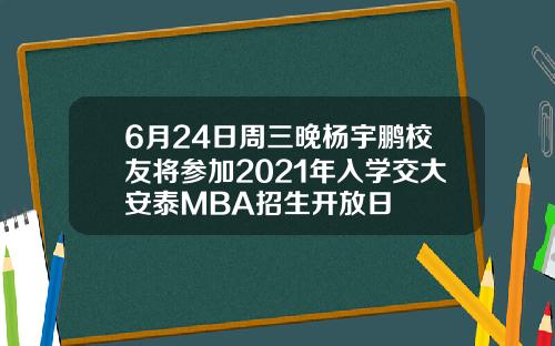 6月24日周三晚杨宇鹏校友将参加2021年入学交大安泰MBA招生开放日