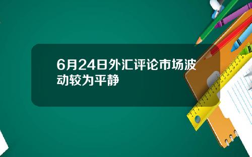 6月24日外汇评论市场波动较为平静