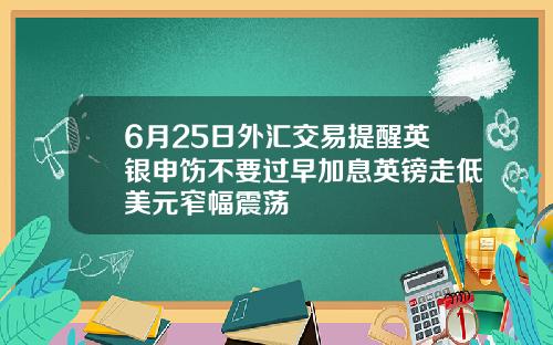 6月25日外汇交易提醒英银申饬不要过早加息英镑走低美元窄幅震荡
