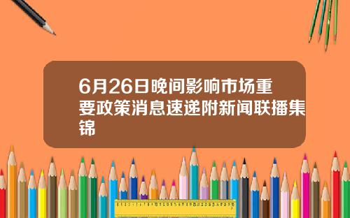 6月26日晚间影响市场重要政策消息速递附新闻联播集锦