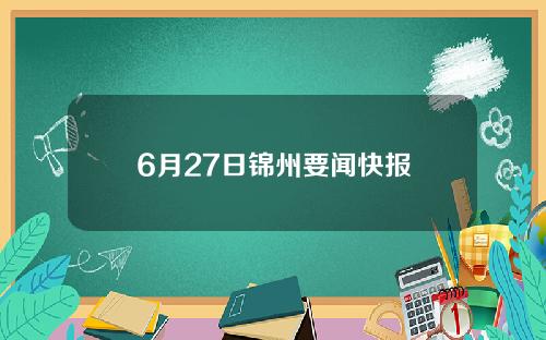 6月27日锦州要闻快报