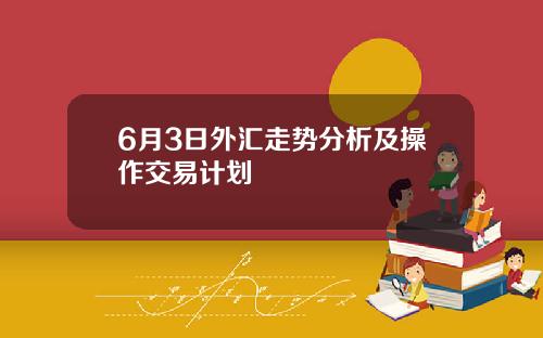 6月3日外汇走势分析及操作交易计划
