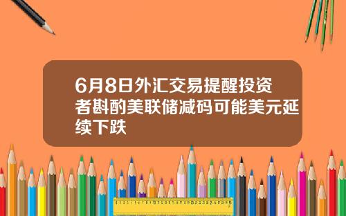 6月8日外汇交易提醒投资者斟酌美联储减码可能美元延续下跌