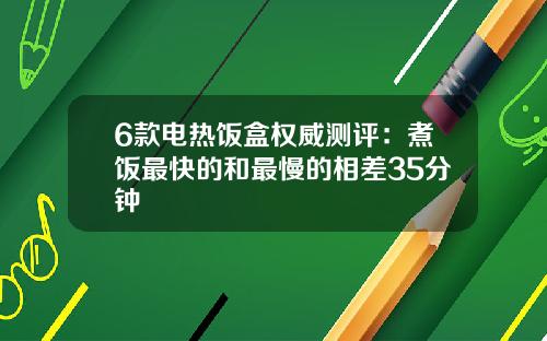 6款电热饭盒权威测评：煮饭最快的和最慢的相差35分钟