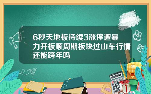 6秒天地板持续3涨停遭暴力开板顺周期板块过山车行情还能跨年吗