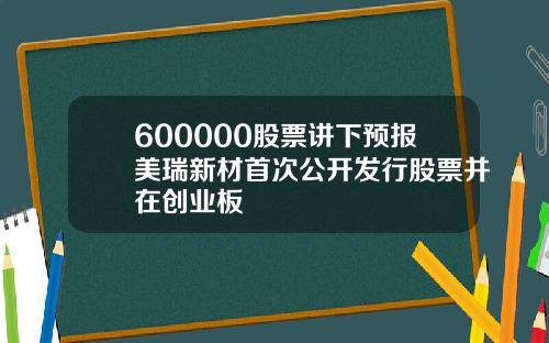 600000股票讲下预报美瑞新材首次公开发行股票并在创业板