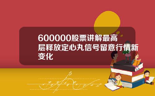 600000股票讲解最高层释放定心丸信号留意行情新变化