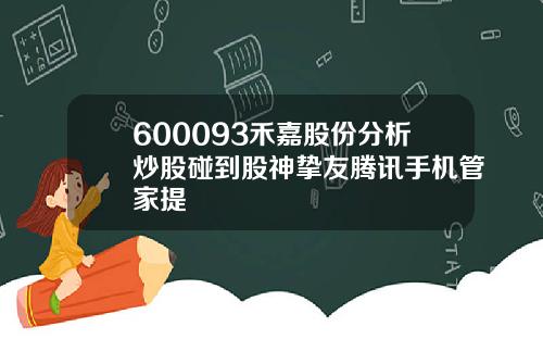 600093禾嘉股份分析炒股碰到股神挚友腾讯手机管家提