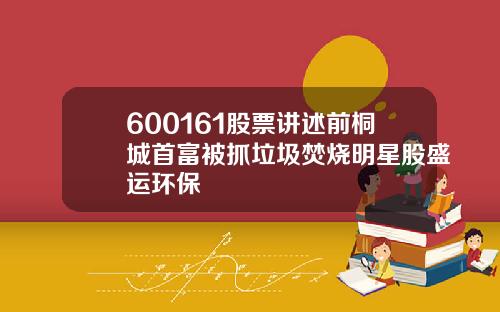 600161股票讲述前桐城首富被抓垃圾焚烧明星股盛运环保