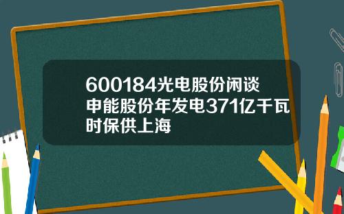 600184光电股份闲谈申能股份年发电371亿千瓦时保供上海