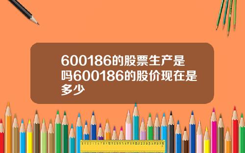600186的股票生产是吗600186的股价现在是多少