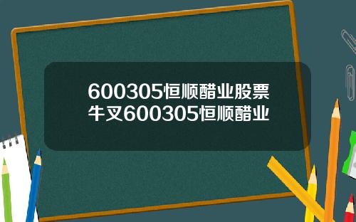 600305恒顺醋业股票牛叉600305恒顺醋业