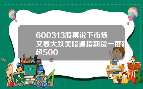 600313股票说下市场又要大跌美股道指期货一度跌超500