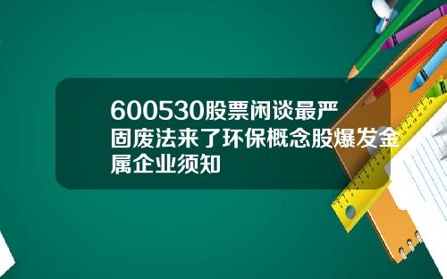 600530股票闲谈最严固废法来了环保概念股爆发金属企业须知