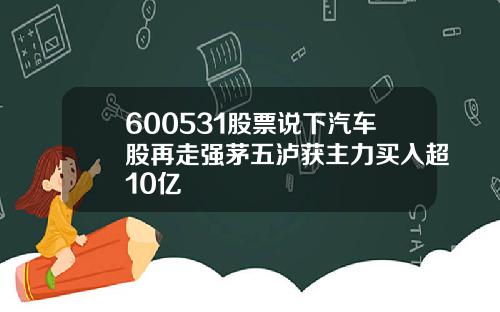 600531股票说下汽车股再走强茅五泸获主力买入超10亿