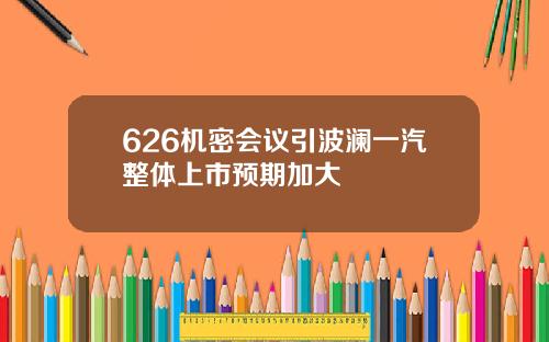 626机密会议引波澜一汽整体上市预期加大
