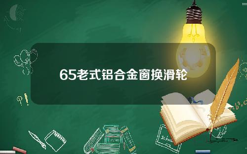 65老式铝合金窗换滑轮
