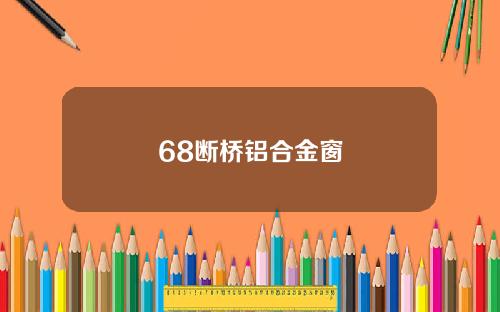 68断桥铝合金窗
