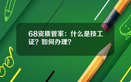 68资质管家：什么是技工证？如何办理？