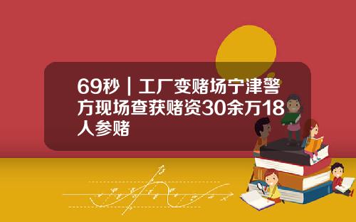 69秒｜工厂变赌场宁津警方现场查获赌资30余万18人参赌