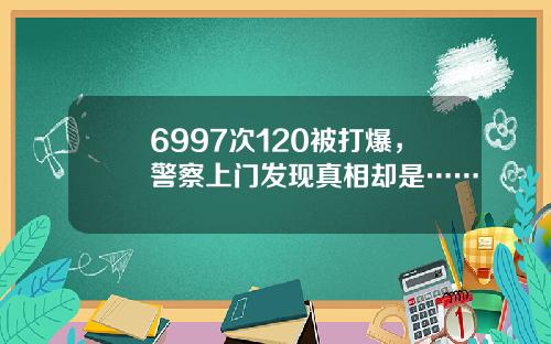 6997次120被打爆，警察上门发现真相却是……