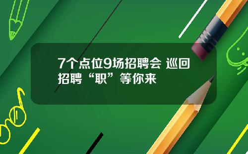 7个点位9场招聘会 巡回招聘“职”等你来