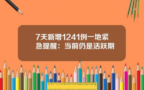 7天新增1241例一地紧急提醒：当前仍是活跃期