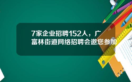 7家企业招聘152人，广富林街道网络招聘会邀您参加