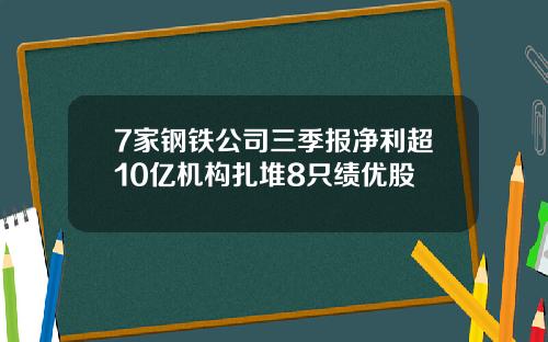 7家钢铁公司三季报净利超10亿机构扎堆8只绩优股