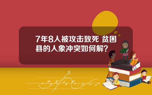 7年8人被攻击致死 贫困县的人象冲突如何解？